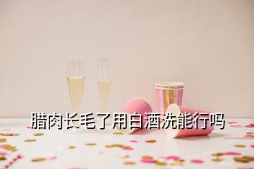 臘肉長(zhǎng)毛了用白酒洗能行嗎