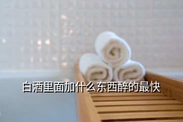 白酒里面加什么東西醉的最快