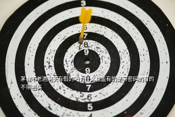 茅臺(tái)不老酒問(wèn)天有假的嗎為什么瓶蓋有的是帶密碼的有的不帶密碼
