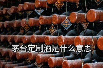 茅臺(tái)定制酒是什么意思