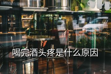 喝完酒頭疼是什么原因