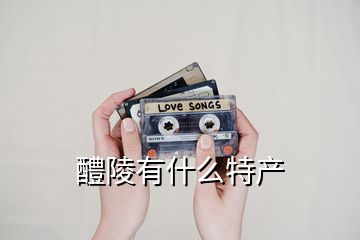 醴陵有什么特產(chǎn)