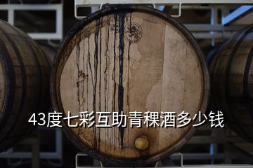 43度七彩互助青稞酒多少錢(qián)