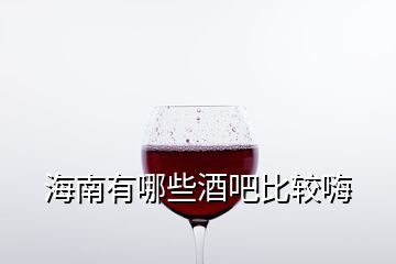 海南有哪些酒吧比較嗨