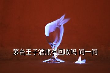 茅臺(tái)王子酒瓶有回收嗎 問(wèn)一問(wèn)