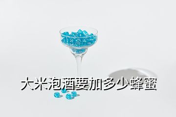 大米泡酒要加多少蜂蜜