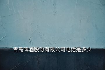 青島啤酒股份有限公司電話是多少