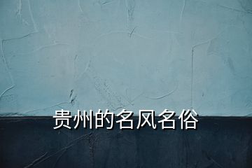 貴州的名風(fēng)名俗