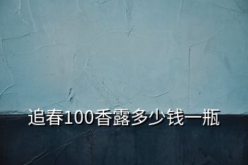 追春100香露多少錢一瓶