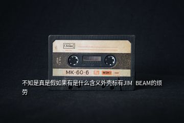 不知是真是假如果有是什么含義外殼標有JIM  BEAM的煩勞