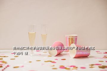 貴州省仁懷市茅臺鎮(zhèn)黔源酒業(yè)有限公司出產(chǎn)茅臺鎮(zhèn)老酒這個酒嗎  搜