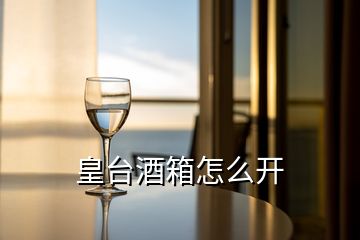 皇臺(tái)酒箱怎么開