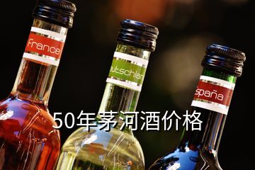 50年茅河酒價格