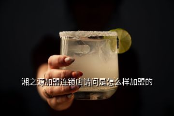 湘之源加盟連鎖店請(qǐng)問(wèn)是怎么樣加盟的