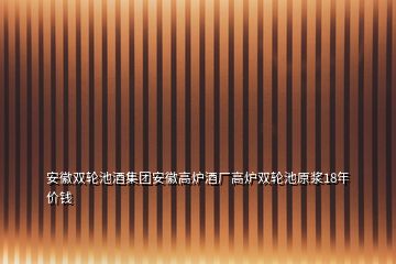 安徽雙輪池酒集團(tuán)安徽高爐酒廠高爐雙輪池原漿18年價(jià)錢