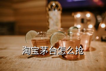 淘寶茅臺(tái)怎么搶