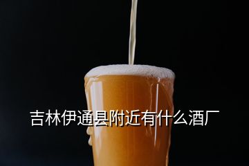 吉林伊通縣附近有什么酒廠