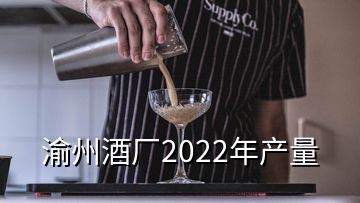 渝州酒廠2022年產(chǎn)量