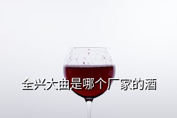 全興大曲是哪個廠家的酒