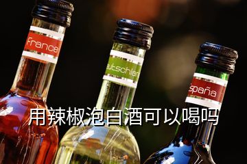 用辣椒泡白酒可以喝嗎