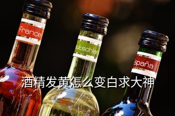 酒精發(fā)黃怎么變白求大神