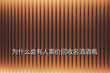 為什么會(huì)有人高價(jià)回收名酒酒瓶