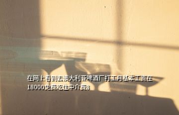 在網上看到去澳大利亞啤酒廠打工月基本工資在18000免費吃住中介費8