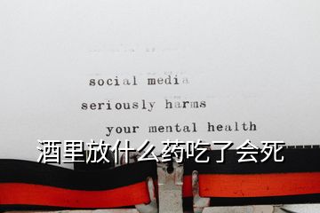 酒里放什么藥吃了會(huì)死