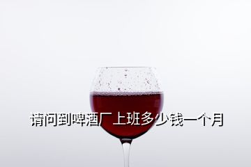 請問到啤酒廠上班多少錢一個月