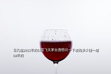 有幾瓶2011年的53度飛天茅臺酒想問一下收購多少錢一瓶08年的