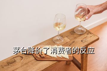 茅臺(tái)降價(jià)了消費(fèi)者的反應(yīng)