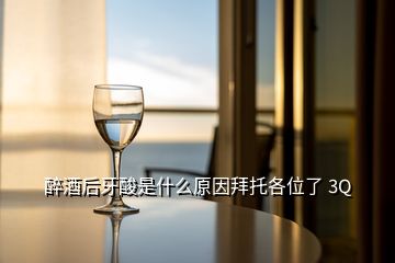 醉酒后牙酸是什么原因拜托各位了 3Q