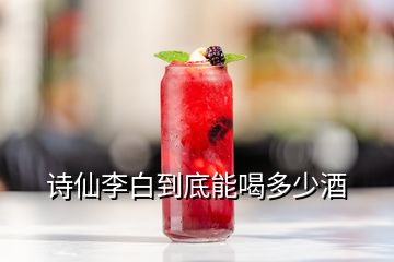 詩仙李白到底能喝多少酒