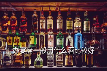 辦宴席一般用什么酒比較好