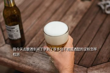 我今天去釀酒車間了學(xué)到了很多但不知道酒醅的淀粉怎樣檢測