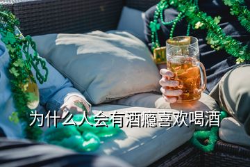 為什么人會有酒癮喜歡喝酒