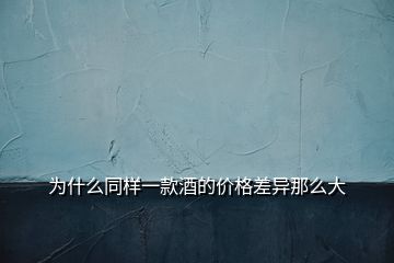 為什么同樣一款酒的價格差異那么大