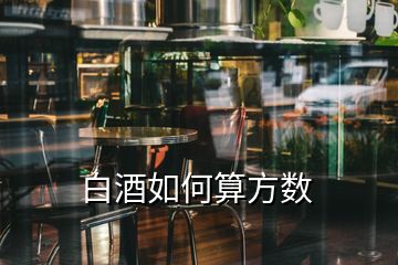 白酒如何算方數(shù)