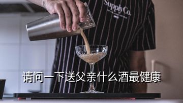 請(qǐng)問一下送父親什么酒最健康