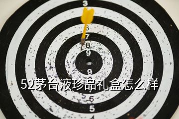 52茅臺液珍品禮盒怎么樣