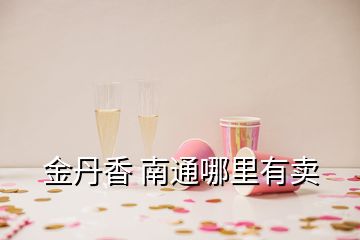 金丹香 南通哪里有賣