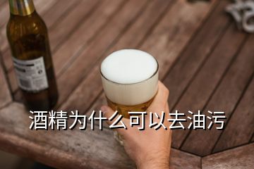 酒精為什么可以去油污