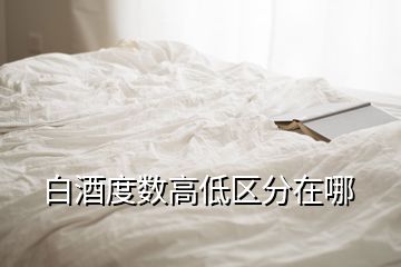 白酒度數(shù)高低區(qū)分在哪