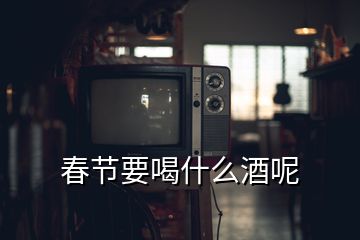 春節(jié)要喝什么酒呢