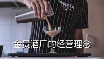 金貴酒廠(chǎng)的經(jīng)營(yíng)理念