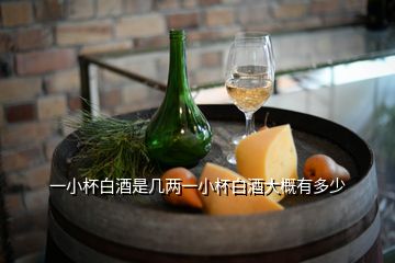 一小杯白酒是幾兩一小杯白酒大概有多少