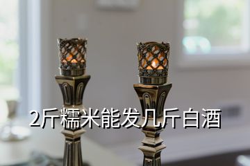 2斤糯米能發(fā)幾斤白酒