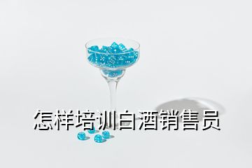 怎樣培訓(xùn)白酒銷售員