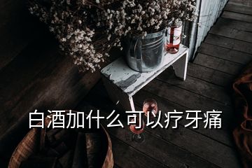 白酒加什么可以療牙痛