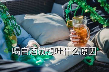 喝白酒就想吐什么原因